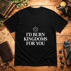 I’d Burn Kingdoms For You T-Shirt